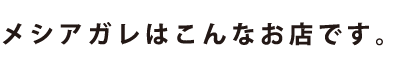 メシアガレはこんなお店です。