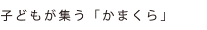 子どもが集う「かまくら」