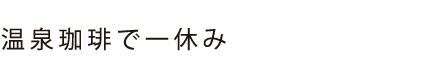 温泉珈琲で一休み