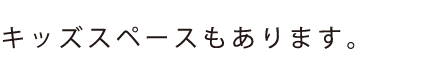 キッズスペースもあります。